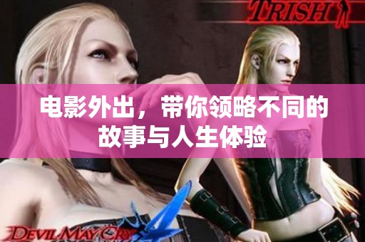 电影外出，带你领略不同的故事与人生体验