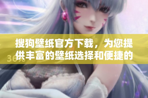 搜狗壁纸官方下载，为您提供丰富的壁纸选择和便捷的下载体验