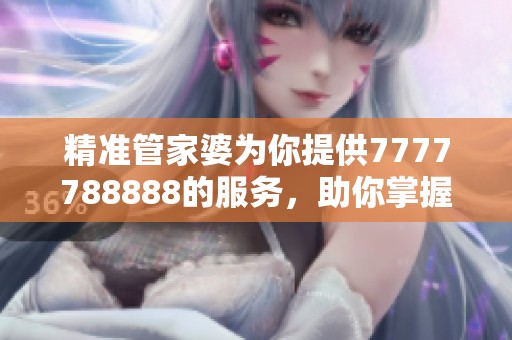 精准管家婆为你提供7777788888的服务，助你掌握财富之道。