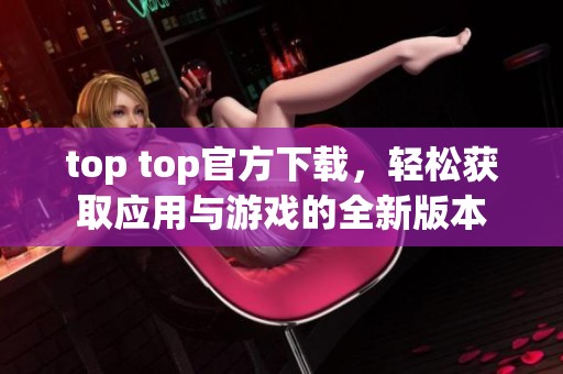 top top官方下载，轻松获取应用与游戏的全新版本