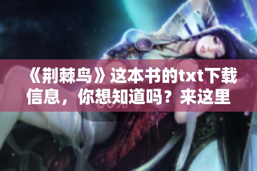 《荆棘鸟》这本书的txt下载信息，你想知道吗？来这里获取吧！