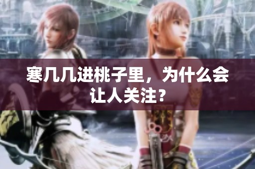 寒几几进桃子里，为什么会让人关注？