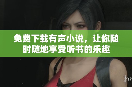 免费下载有声小说，让你随时随地享受听书的乐趣