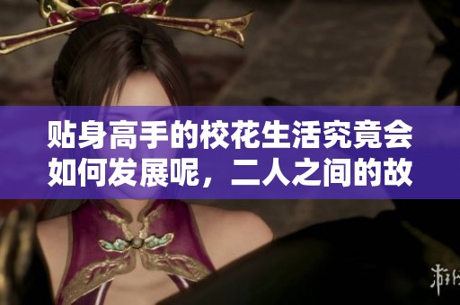 贴身高手的校花生活究竟会如何发展呢，二人之间的故事值得期待吗
