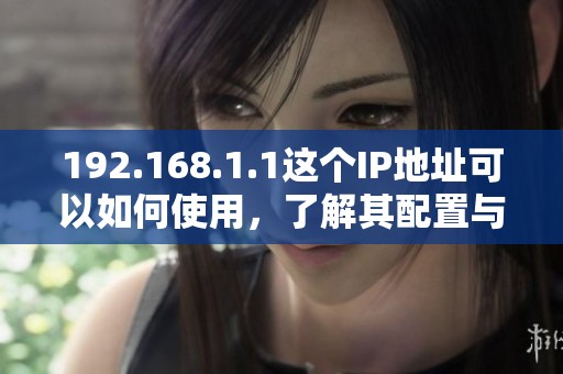 192.168.1.1这个IP地址可以如何使用，了解其配置与用途非常重要