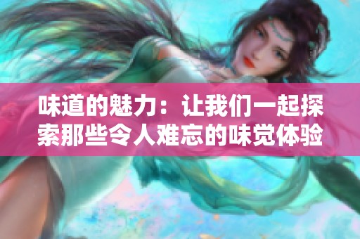 味道的魅力：让我们一起探索那些令人难忘的味觉体验