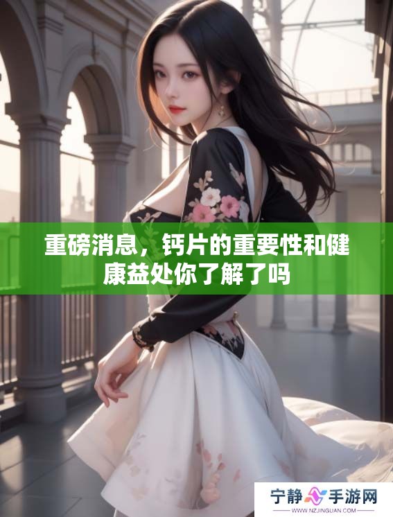 重磅消息，钙片的重要性和健康益处你了解了吗