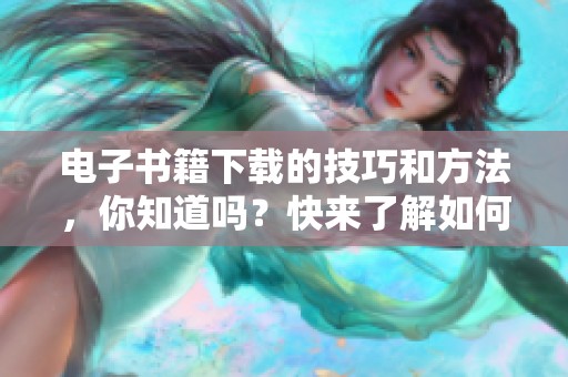 电子书籍下载的技巧和方法，你知道吗？快来了解如何进行电子书籍的下载吧！