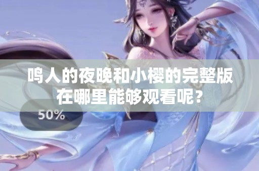 鸣人的夜晚和小樱的完整版在哪里能够观看呢？