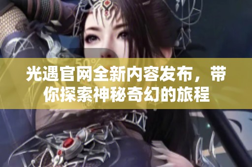 光遇官网全新内容发布，带你探索神秘奇幻的旅程