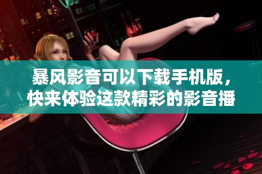 暴风影音可以下载手机版，快来体验这款精彩的影音播放器吧