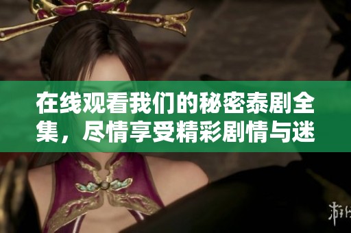 在线观看我们的秘密泰剧全集，尽情享受精彩剧情与迷人角色的魅力