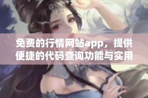 免费的行情网站app，提供便捷的代码查询功能与实用服务