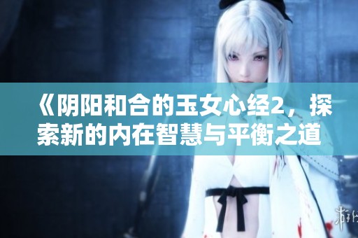 《阴阳和合的玉女心经2，探索新的内在智慧与平衡之道》