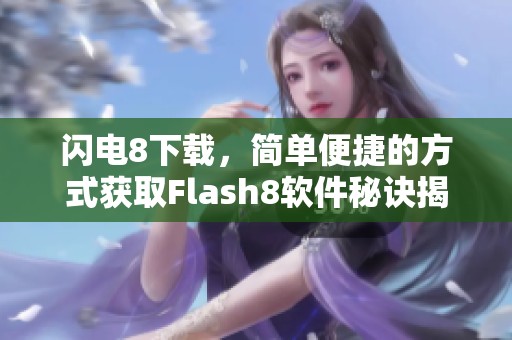 闪电8下载，简单便捷的方式获取Flash8软件秘诀揭秘