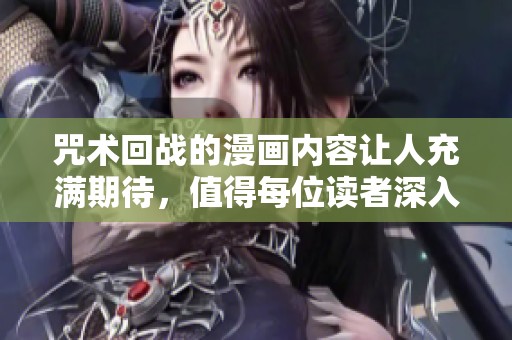 咒术回战的漫画内容让人充满期待，值得每位读者深入了解一下