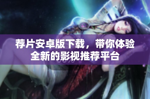 荐片安卓版下载，带你体验全新的影视推荐平台
