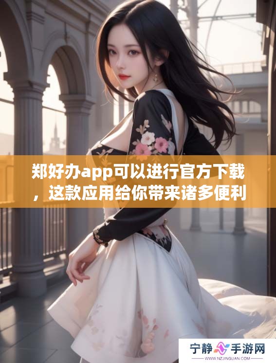 郑好办app可以进行官方下载，这款应用给你带来诸多便利