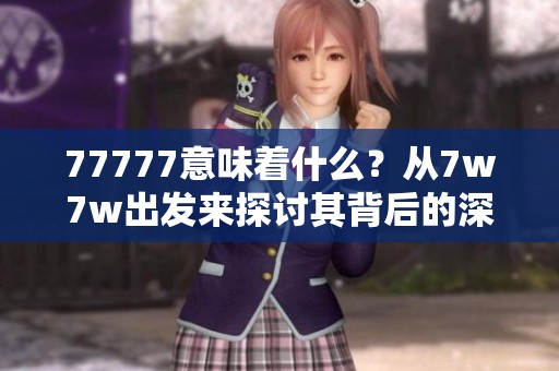 77777意味着什么？从7w7w出发来探讨其背后的深意。