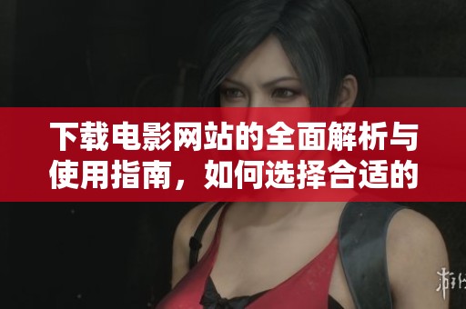 下载电影网站的全面解析与使用指南，如何选择合适的下载平台