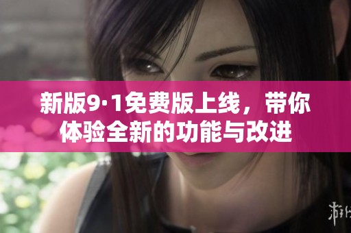 新版9·1免费版上线，带你体验全新的功能与改进
