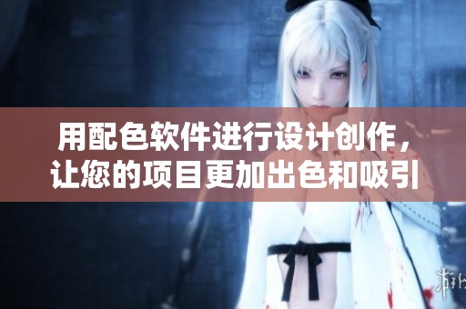 用配色软件进行设计创作，让您的项目更加出色和吸引眼球