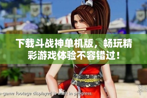 下载斗战神单机版，畅玩精彩游戏体验不容错过！