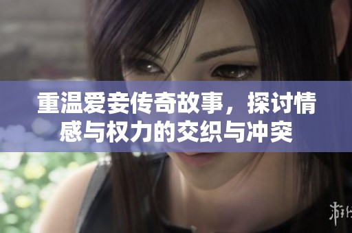 重温爱妾传奇故事，探讨情感与权力的交织与冲突