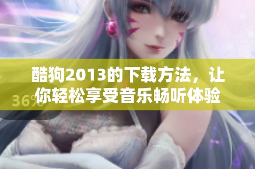 酷狗2013的下载方法，让你轻松享受音乐畅听体验