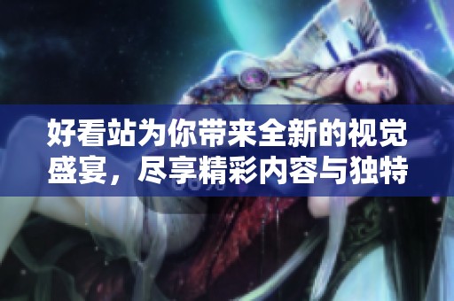 好看站为你带来全新的视觉盛宴，尽享精彩内容与独特体验！