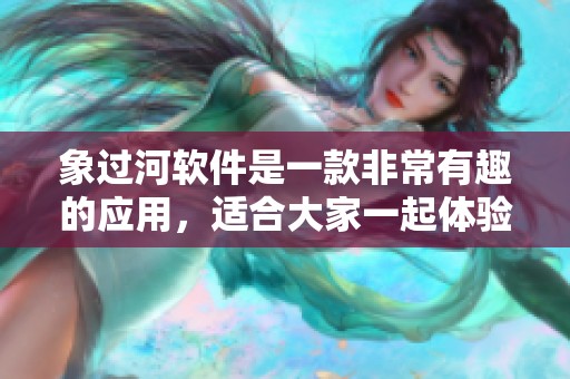 象过河软件是一款非常有趣的应用，适合大家一起体验和使用
