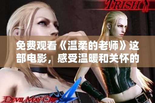 免费观看《温柔的老师》这部电影，感受温暖和关怀的教育故事