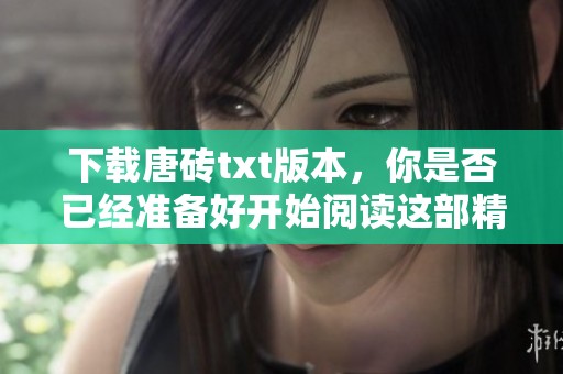 下载唐砖txt版本，你是否已经准备好开始阅读这部精彩小说呢
