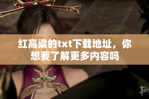 红高粱的txt下载地址，你想要了解更多内容吗