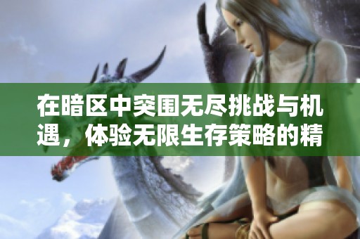 在暗区中突围无尽挑战与机遇，体验无限生存策略的精彩旅程