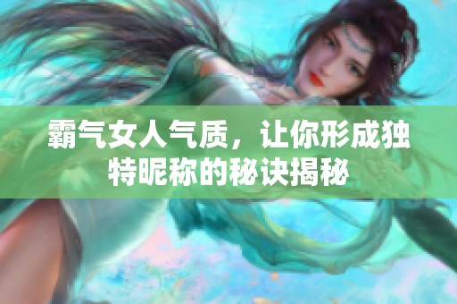 霸气女人气质，让你形成独特昵称的秘诀揭秘