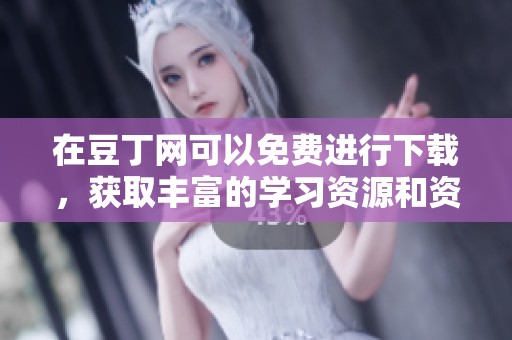 在豆丁网可以免费进行下载，获取丰富的学习资源和资料