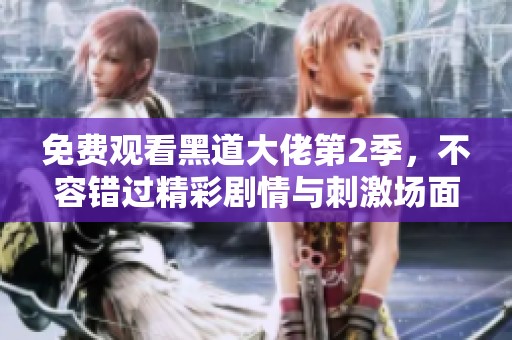 免费观看黑道大佬第2季，不容错过精彩剧情与刺激场面！