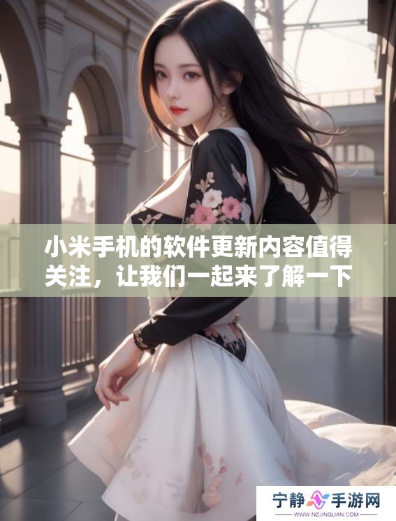 小米手机的软件更新内容值得关注，让我们一起来了解一下吧