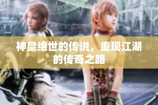 神皇绝世的传说，重现江湖的传奇之路