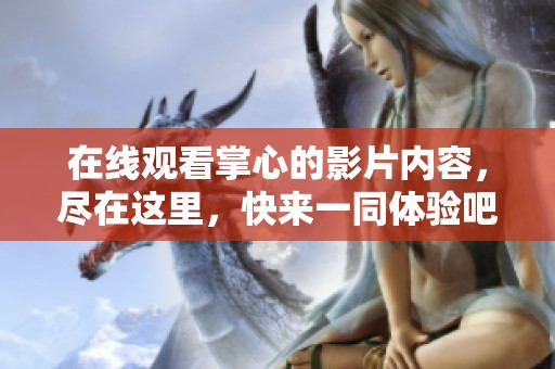 在线观看掌心的影片内容，尽在这里，快来一同体验吧