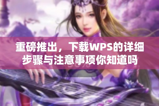 重磅推出，下载WPS的详细步骤与注意事项你知道吗