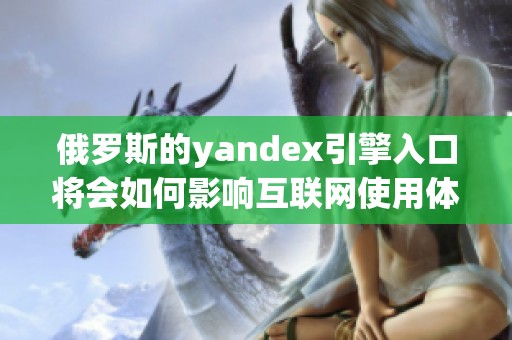 俄罗斯的yandex引擎入口将会如何影响互联网使用体验
