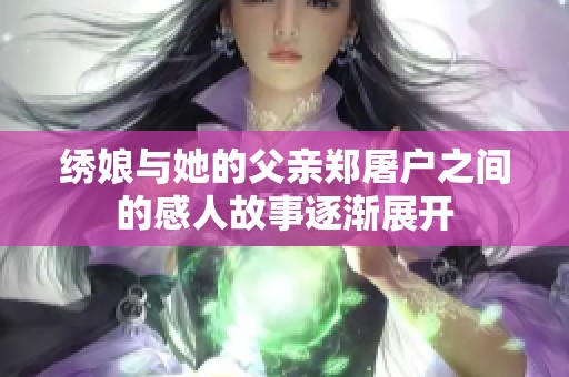绣娘与她的父亲郑屠户之间的感人故事逐渐展开