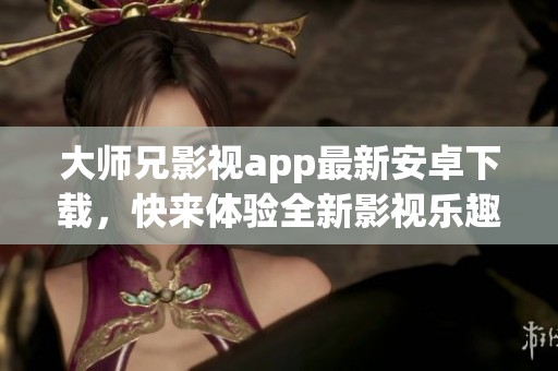 大师兄影视app最新安卓下载，快来体验全新影视乐趣！
