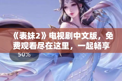 《表妹2》电视剧中文版，免费观看尽在这里，一起畅享精彩剧集内容