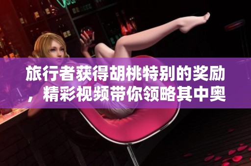 旅行者获得胡桃特别的奖励，精彩视频带你领略其中奥妙
