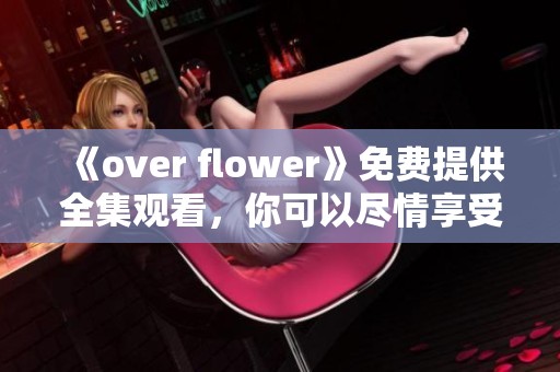 《over flower》免费提供全集观看，你可以尽情享受这部精彩内容