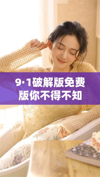 9·1破解版免费版你不得不知的使用技巧和下载指南