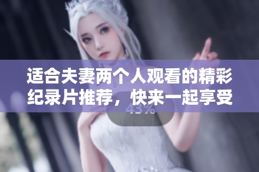 适合夫妻两个人观看的精彩纪录片推荐，快来一起享受生活的美好瞬间